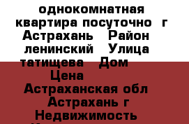 однокомнатная квартира посуточно .г.Астрахань › Район ­ ленинский › Улица ­ татищева › Дом ­ 28 › Цена ­ 1 000 - Астраханская обл., Астрахань г. Недвижимость » Квартиры аренда посуточно   